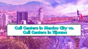 Call Centers in Mexico City vs Call Centers in Tijuana, Call Centers