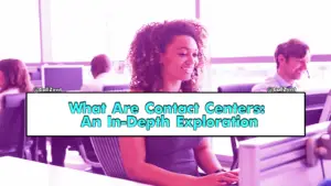 What Are Contact Centers An In-Depth Exploration