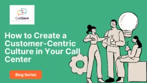 How to Create a Customer-Centric Culture in Your Call Center