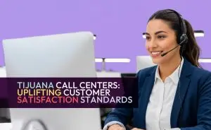 Tijuana Call Centers- Uplifting Customer Satisfaction Standards