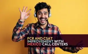 FCR and CSAT improvement with Mexico call centers