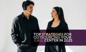 TOP STRATEGIES FOR OUTSOURCING YOUR CALL CENTER IN 2025